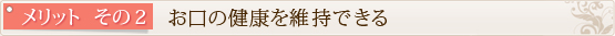 メリット　その2　　お口の健康を維持できる